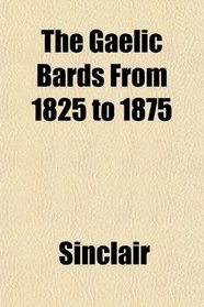 The Gaelic Bards From 1825 to 1875