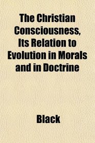 The Christian Consciousness, Its Relation to Evolution in Morals and in Doctrine