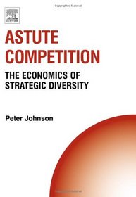 Astute Competition: The Economics of Strategic Diversity (Technology, Innovation, Entrepreneurship and Competitive Strategy)