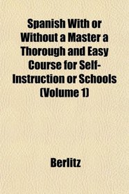 Spanish With or Without a Master a Thorough and Easy Course for Self-Instruction or Schools (Volume 1)