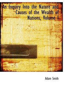 An Inquiry Into the Nature and Causes of the Wealth of Nations, Volume I