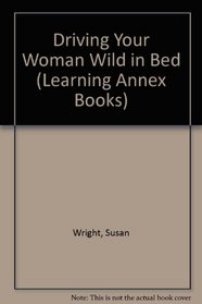 The Learning Annex Guide to Driving Your Woman Wild in Bed