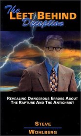 The Left Behind Deception: Revealing Dangerous Errors About the Rapture and the Antichrist (Steve Wohlberg's Prophecy Books)