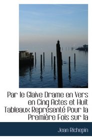 Par le Glaive Drame en Vers en Cinq Actes et Huit Tableaux Reprsent Pour la Premire Fois sur la (French Edition)