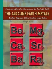 The Alkaline Earth Metals: Beryllium, Magnesium, Calcium, Strontium, Barium, Radium (Understanding the Elements of the Periodic Table)