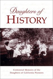 Daughters of History: Centennial Memoirs of the Daughters of California Pioneers