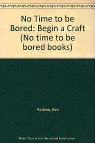 No Time to Be Bored: Begin a Craft (No time to be bored books)