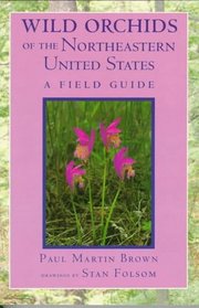 Wild Orchids of the Northeastern United States: A Field and Study Guide to the Orchids Growing Wild in New England, New York, and Adjacent Pennsylvania and New Jersey