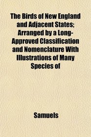 The Birds of New England and Adjacent States; Arranged by a Long-Approved Classification and Nomenclature With Illustrations of Many Species of