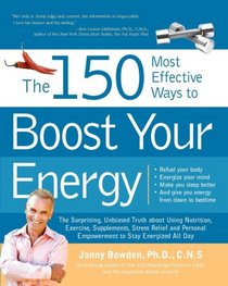 150 Most Effective Ways to Boost Your Energy: The Surprising, Unbiased Truth About Using Nutrition, Exercise, Supplements, Stress Relief, and Personal Empowerment to Stay Energized All Day