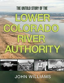 The Untold Story of the Lower Colorado River Authority (River Books, Sponsored by The Meadows Center for Water and the Environment, Texa)