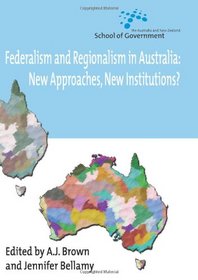 Federalism and Regionalism in Australia: New Approaches, New Institutions?