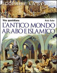 Vita quotidiana. L'antico mondo arabo e islamico. Scoprire la storia