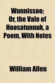 Wunnissoo; Or, the Vale of Hoosatunnuk, a Poem, With Notes