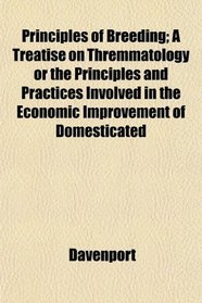 Principles of Breeding; A Treatise on Thremmatology or the Principles and Practices Involved in the Economic Improvement of Domesticated