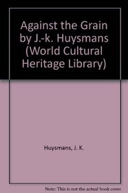 Against the Grain by J.-k. Huysmans (World Cultural Heritage Library)