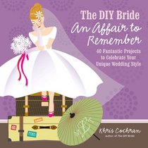 The DIY Bride An Affair to Remember: 40 Fantastic Projects to Celebrate Your Unique Wedding Style