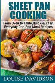 Sheet Pan Cooking ***Color Edition***: From Oven to Table, Quick & Easy, Everyday, One-Pan Meal Recipes