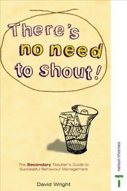 There's No Need to Shout!: The Secondary Teacher's Guide to Successful Behaviour Management