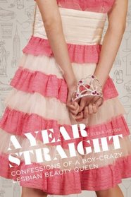 A Year Straight: Confessions of a Boy-Crazy Lesbian Beauty Queen