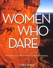 Women Who Dare: North America's Most Inspiring Women Climbers
