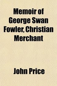 Memoir of George Swan Fowler, Christian Merchant