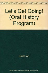 Let's Get Going!: From Oral History Interviews With Arthur M. Smith, Jr., a Narrative Interpretation (Oral History Program)