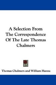 A Selection From The Correspondence Of The Late Thomas Chalmers