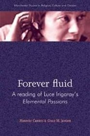 Forever Fluid: A Reading of Luce Irigaray's Elemental Passions (Manchester Studies in Religion, Culture and Gender)