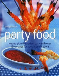 Party Food: How To Plan The Perfect Party With Over 120 Recipes For Special Celebrations