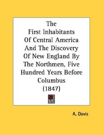 The First Inhabitants Of Central America And The Discovery Of New England By The Northmen, Five Hundred Years Before Columbus (1847)