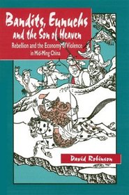 Bandits, Eunuchs and the Son of Heaven: Rebellion and the Economy of Violence in Mid-Ming China