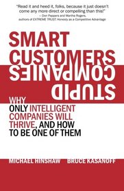 Smart Customers, Stupid Companies: Why Only Intelligent Companies Will Thrive, and How To Be One of Them