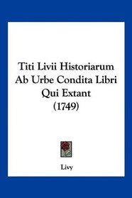 Titi Livii Historiarum Ab Urbe Condita Libri Qui Extant (1749) (Latin Edition)
