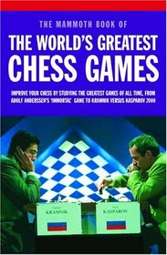 Mammoth Book of the World's Greatest Chess Games: Improve Your Chess by Studying the Greatest Games of All time, from Adolf Anderssen's 'Immortal' Game to Kramnik Versus Kasparov 2000