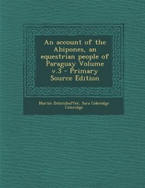 An Account of the Abipones, an Equestrian People of Paraguay Volume V.3 - Primary Source Edition