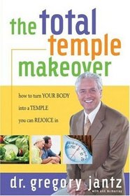 The Total Temple Makeover: How To Turn Your Body Into A Temple You Can Rejoice In