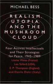 Realism, Utopia, and the Mushroom Cloud : Four Activist Intellectuals and their Strategies for Peace, 1945-1989--Louise Weiss (France), Leo Szilard (U ... d), Danilo Dolci (Italy) (France Leo Szilard)