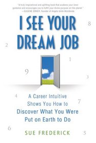 I See Your Dream Job: A Career Intuitive Shows You How to Discover What You Were Put on Earth to Do