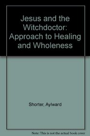 Jesus and the Witchdoctor: Approach to Healing and Wholeness