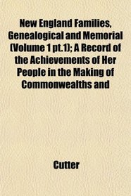 New England Families, Genealogical and Memorial (Volume 1 pt.1); A Record of the Achievements of Her People in the Making of Commonwealths and
