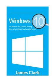 Windows 10: The Ultimate Crash Course to Learning Microsoft's Intelligent New Operating System (Windows Guide, Tips and tricks,Windows for beginners)