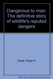 Dangerous to Man: The Definitive Story of Wildlife's Reputed Dangers