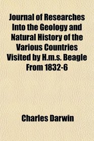 Journal of Researches Into the Geology and Natural History of the Various Countries Visited by H.m.s. Beagle From 1832-6