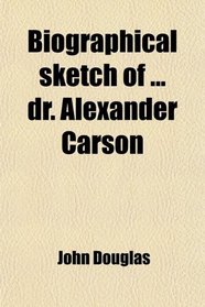Biographical sketch of ... dr. Alexander Carson
