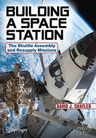 Building a Space Station: The Shuttle Assembly and Resupply Missions (Springer Praxis Books)