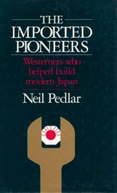 The Imported Pioneers: Westerners Who Helped Build Modern Japan