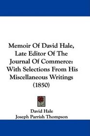 Memoir Of David Hale, Late Editor Of The Journal Of Commerce: With Selections From His Miscellaneous Writings (1850)