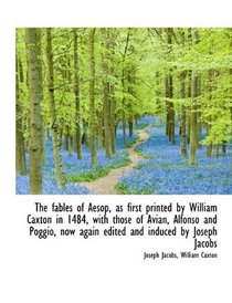 The fables of Aesop, as first printed by William Caxton in 1484, with those of Avian, Alfonso and Po