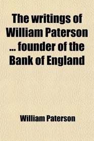 The writings of William Paterson ... founder of the Bank of England